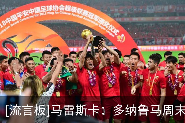 [流言板]马雷斯卡：多纳鲁马周末继续首发；格伊今晚非常出色